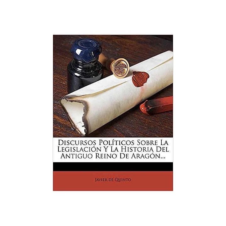 Discursos Políticos Sobre La Legislación Y La Historia Del Antiguo Reino De Aragón...